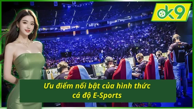 Ưu điểm nổi bật của hình thức cá cược E-Sports OK9